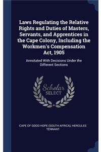Laws Regulating the Relative Rights and Duties of Masters, Servants, and Apprentices in the Cape Colony, Including the Workmen's Compensation Act, 1905