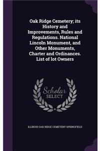 Oak Ridge Cemetery; its History and Improvements, Rules and Regulations. National Lincoln Monument, and Other Monuments, Charter and Ordinances. List of lot Owners