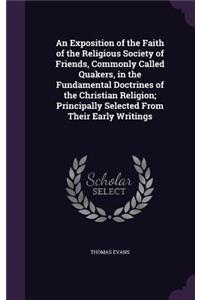 An Exposition of the Faith of the Religious Society of Friends, Commonly Called Quakers, in the Fundamental Doctrines of the Christian Religion; Principally Selected from Their Early Writings