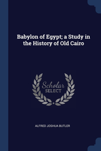 Babylon of Egypt; a Study in the History of Old Cairo