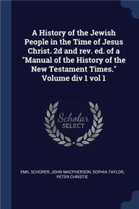 A History of the Jewish People in the Time of Jesus Christ. 2D and Rev. Ed. of a Manual of the History of the New Testament Times. Volume DIV 1 Vol 1