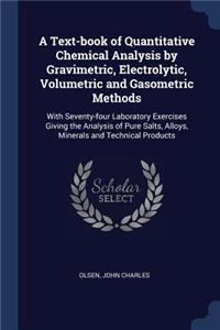 A Text-book of Quantitative Chemical Analysis by Gravimetric, Electrolytic, Volumetric and Gasometric Methods