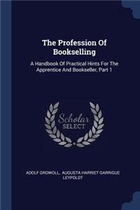 Profession Of Bookselling: A Handbook Of Practical Hints For The Apprentice And Bookseller, Part 1