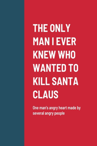 Only Man I Ever Knew Who Wanted to Kill Santa Claus: One man's angry heart made by several angry people