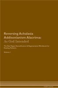 Reversing Achalasia Addisonianism Alacrima: As God Intended the Raw Vegan Plant-Based Detoxification & Regeneration Workbook for Healing Patients. Volume 1