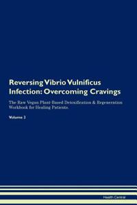 Reversing Vibrio Vulnificus Infection: Overcoming Cravings the Raw Vegan Plant-Based Detoxification & Regeneration Workbook for Healing Patients. Volume 3