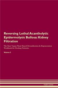 Reversing Lethal Acantholytic Epidermolysis Bullosa: Kidney Filtration The Raw Vegan Plant-Based Detoxification & Regeneration Workbook for Healing Patients. Volume 5