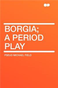 Borgia; A Period Play