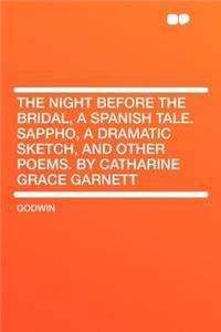 The Night Before the Bridal, a Spanish Tale. Sappho, a Dramatic Sketch, and Other Poems. by Catharine Grace Garnett