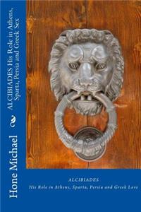 ALCIBIADES His Role in Athens, Sparta, Persia and Greek Sex