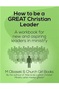 How to Be a Great Christian Leader: A Workbook for New and Aspiring Leaders
