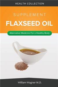 The Flaxseed Oil Supplement: Alternative Medicine for a Healthy Body