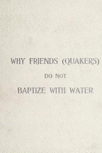 Why Friends (Quakers) Do Not Baptize with Water