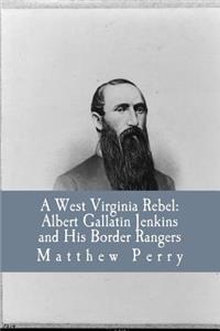 West Virginia Rebel: Albert Gallatin Jenkins and His Border Rangers