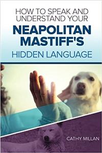 How to Speak and Understand Your Neapolitan Mastiff's Hidden Language: Fun and Fascinating Guide to the Inner World of Dogs