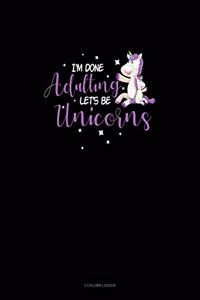 I'm Done Adulting Let's Be Unicorns