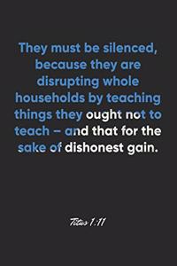 Titus 1: 11 Notebook: They must be silenced, because they are disrupting whole households by teaching things they ought not to teach - and that for the sake 