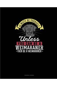 Always Be Yourself Unless You Can Be A Weimaraner Then Be A Weimaraner