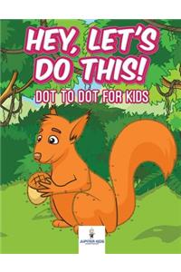 Hey, Let's Do This! Dot to Dot for Kids