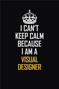 I Can't Keep Calm Because I Am A Visual Designer