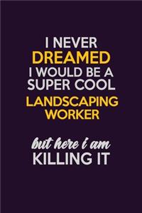 I Never Dreamed I Would Be A Super cool Landscaping Worker But Here I Am Killing It