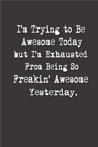 I'm Trying to Be Awesome Today but I'm Exhausted From Being So Freakin' Awesome Yesterday.
