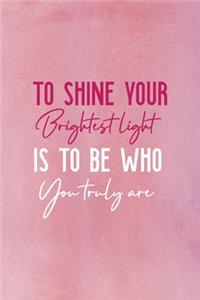 To Shine Your Brightest Light Is To Be Who You Truly Are