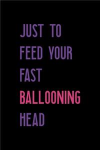 Just To Feed Your Fast Ballooning Head