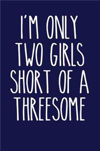 I'm Only Two Girls Short of a Threesome