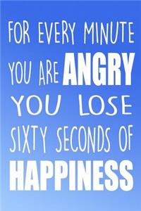 For Every Minute You Are Angry You Lose Sixty Seconds Of Happiness