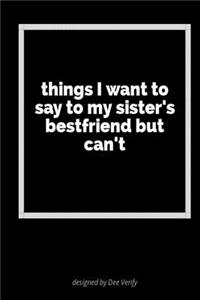 Things I Want to Say to My Sister's Bestfriend But Can't