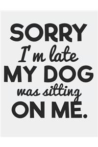 Sorry I'm Late My Dog Was Sitting on Me