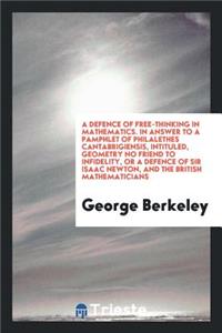 A Defence of Free-Thinking in Mathematics. in Answer to a Pamphlet of Philalethes Cantabrigiensis, Intituled, Geometry No Friend to Infidelity, or a Defence of Sir Isaac Newton, and the British Mathematicisn
