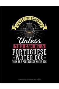 Always Be Yourself Unless You Can Be a Portuguese Water Dog Then Be a Portuguese Water Dog