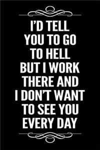 I'd Tell You to Go to Hell But I Work There and I Don't Want to See You Every Day