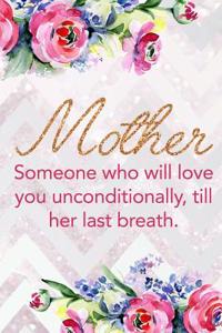 Mother Someone Who Will Love You Unconditionally, Till Her Last Breath.: Blank Lined Notebook Journal Diary Composition Notepad 120 Pages 6x9 Paperback Mother Grandmother Flowers