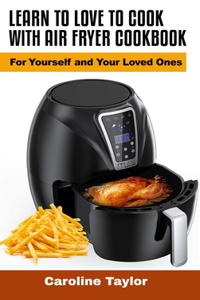 Learn to Love to Cook with Air Fryer Cookbook