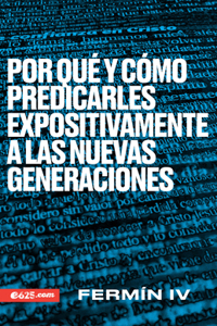 Por Qué Y Cómo Predicarles Expositivamente a Las Nuevas Generaciones