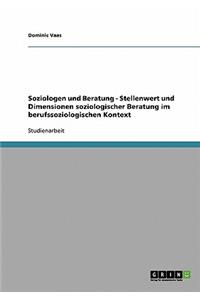 Soziologen und Beratung - Stellenwert und Dimensionen soziologischer Beratung im berufssoziologischen Kontext