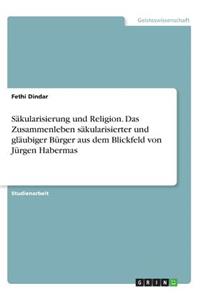 Säkularisierung und Religion. Das Zusammenleben säkularisierter und gläubiger Bürger aus dem Blickfeld von Jürgen Habermas