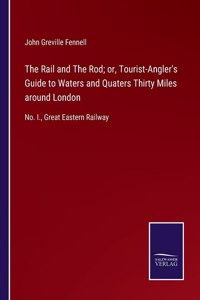 Rail and The Rod; or, Tourist-Angler's Guide to Waters and Quaters Thirty Miles around London