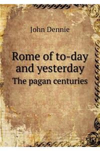 Rome of To-Day and Yesterday the Pagan Centuries