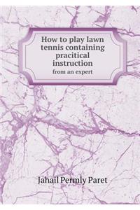 How to play lawn tennis containing pracitical instruction from an expert