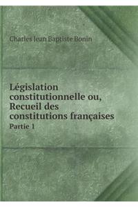 Législation constitutionnelle ou, Recueil des constitutions françaises Partie 1