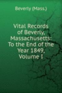 Vital Records of Beverly, Massachusetts: To the End of the Year 1849, Volume I