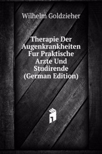 Therapie Der Augenkrankheiten Fur Praktische Arzte Und Studirende (German Edition)