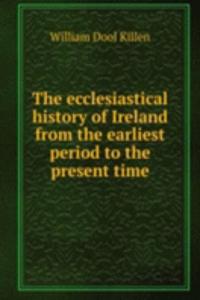 ecclesiastical history of Ireland from the earliest period to the present time