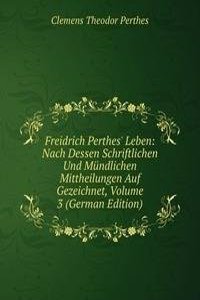 Freidrich Perthes' Leben: Nach Dessen Schriftlichen Und Mundlichen Mittheilungen Auf Gezeichnet, Volume 3 (German Edition)