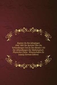 Register Zu Den Jahrgangen 1846-1885 Der Berichte Uber Die Verhandlungen Und Zu Den Banden I-Xii Der Abhandlungen Der Mathematisch-Physischen Classe . Wissenschaften Zu Leipzig (German Edition)