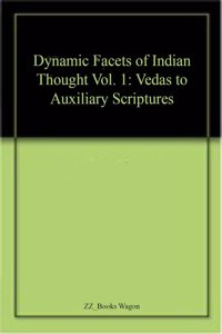 Dynamic Facets of Indian Thought Vol. 1: Vedas to Auxiliary Scriptures